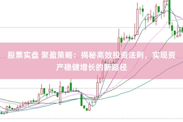 股票实盘 聚盈策略:揭秘高效投资法则,实现资产稳健增长的新路径