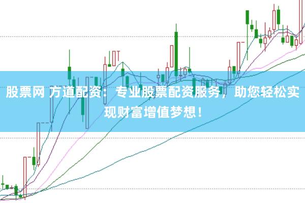 股票网 方道配资：专业股票配资服务，助您轻松实现财富增值梦想！