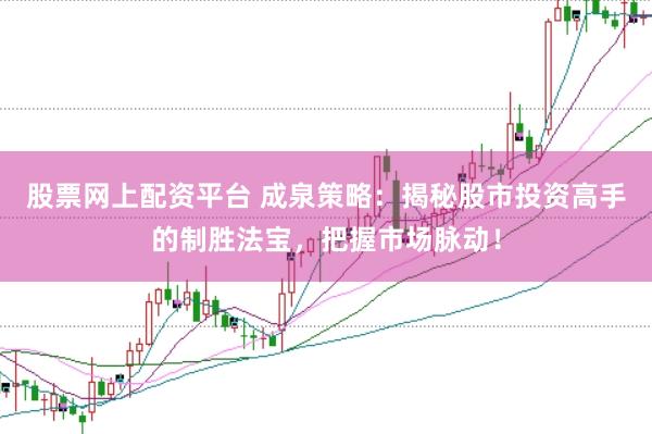 股票网上配资平台 成泉策略:揭秘股市投资高手的制胜法宝,把握市场脉动!