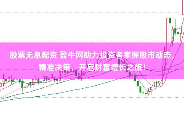 股票无息配资 盈牛网助力投资者掌握股市动态，精准决策，开启财富增长之旅！