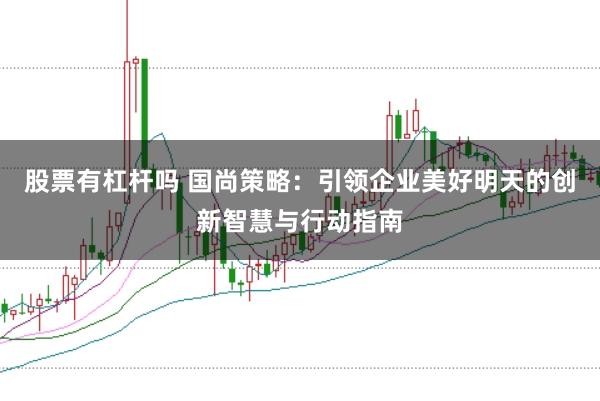 股票有杠杆吗 国尚策略：引领企业美好明天的创新智慧与行动指南