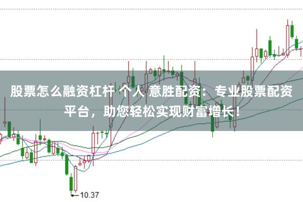 股票怎么融资杠杆 个人 意胜配资：专业股票配资平台，助您轻松实现财富增长！