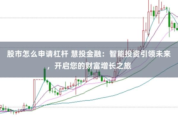 股市怎么申请杠杆 慧投金融：智能投资引领未来，开启您的财富增长之旅