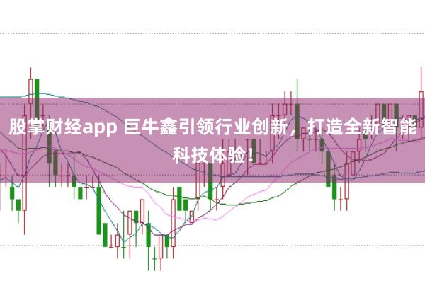 股掌财经app 巨牛鑫引领行业创新，打造全新智能科技体验！