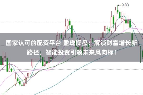 国家认可的配资平台 盈珑操盘：解锁财富增长新路径，智能投资引领未来风向标！