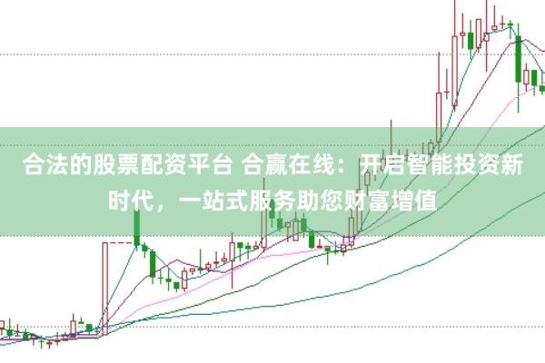合法的股票配资平台 合赢在线：开启智能投资新时代，一站式服务助您财富增值