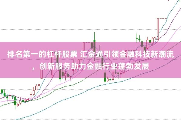 排名第一的杠杆股票 汇金通引领金融科技新潮流，创新服务助力金融行业蓬勃发展