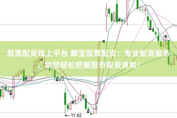 股票配资线上平台 麟宝股票配资：专业配资服务，助您轻松把握股市投资良机！