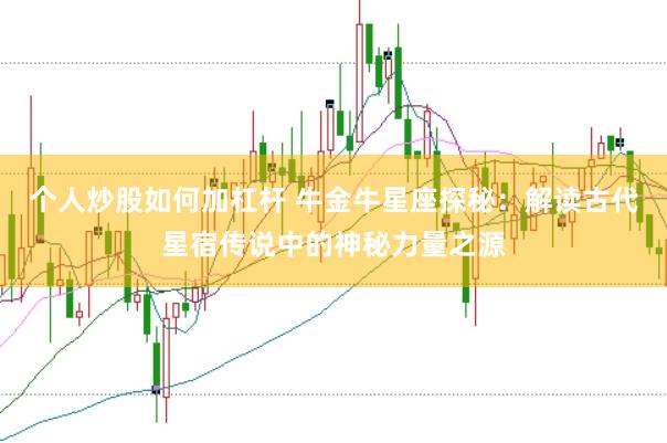 个人炒股如何加杠杆 牛金牛星座探秘：解读古代星宿传说中的神秘力量之源