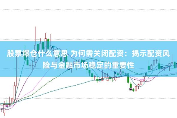 股票爆仓什么意思 为何需关闭配资：揭示配资风险与金融市场稳定的重要性