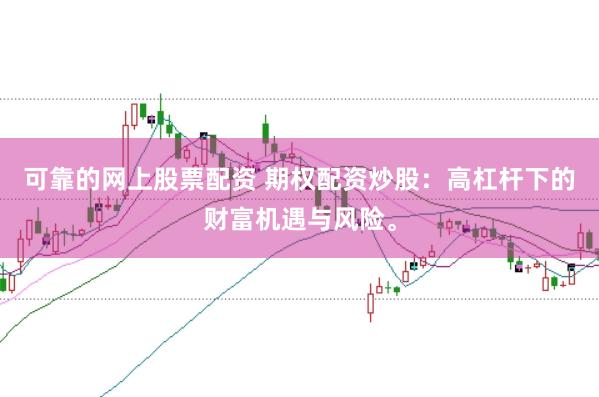 可靠的网上股票配资 期权配资炒股：高杠杆下的财富机遇与风险。