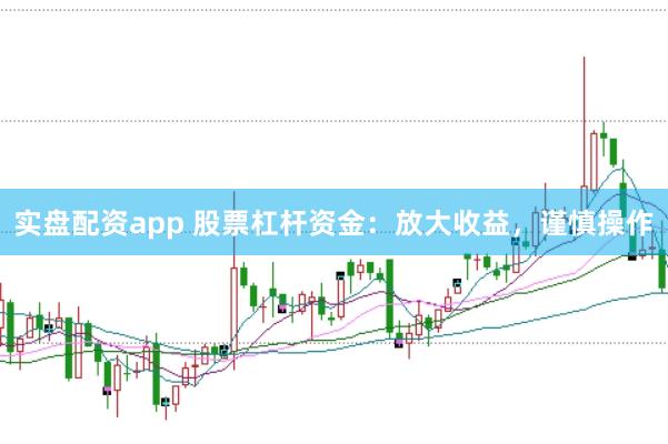 实盘配资app 股票杠杆资金：放大收益，谨慎操作