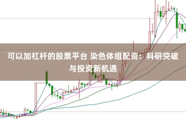 可以加杠杆的股票平台 染色体组配资：科研突破与投资新机遇