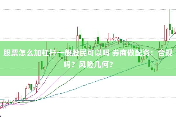 股票怎么加杠杆一般股民可以吗 券商做配资：合规吗？风险几何？