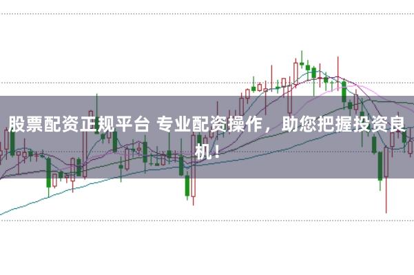 股票配资正规平台 专业配资操作，助您把握投资良机！