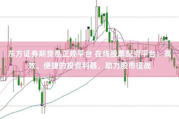 东方证券期货是正规平台 在线股票配资平台:高效、便捷的投资利器,助力股市征战