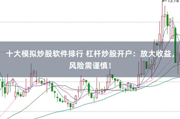 十大模拟炒股软件排行 杠杆炒股开户：放大收益，风险需谨慎！