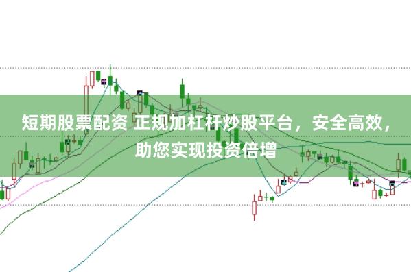 短期股票配资 正规加杠杆炒股平台，安全高效，助您实现投资倍增