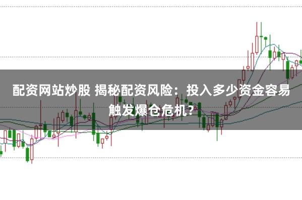 配资网站炒股 揭秘配资风险：投入多少资金容易触发爆仓危机？