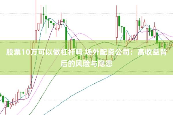 股票10万可以做杠杆吗 场外配资公司：高收益背后的风险与隐患