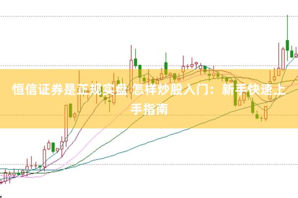 恒信证券是正规实盘 怎样炒股入门：新手快速上手指南