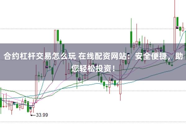 合约杠杆交易怎么玩 在线配资网站：安全便捷，助您轻松投资！