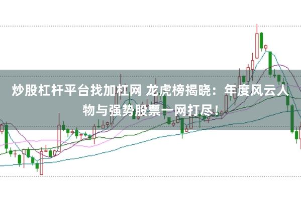 炒股杠杆平台找加杠网 龙虎榜揭晓：年度风云人物与强势股票一网打尽！
