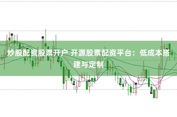 炒股配资股票开户 开源股票配资平台:低成本搭建与定制