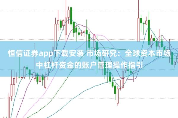 恒信证券app下载安装 市场研究：全球资本市场中杠杆资金的账户管理操作指引