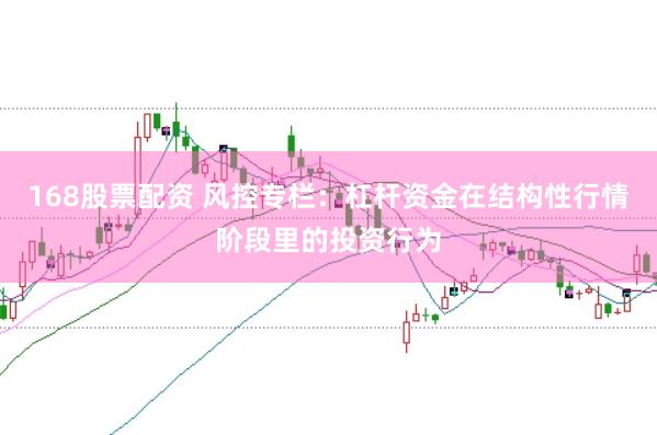168股票配资 风控专栏：杠杆资金在结构性行情阶段里的投资行为