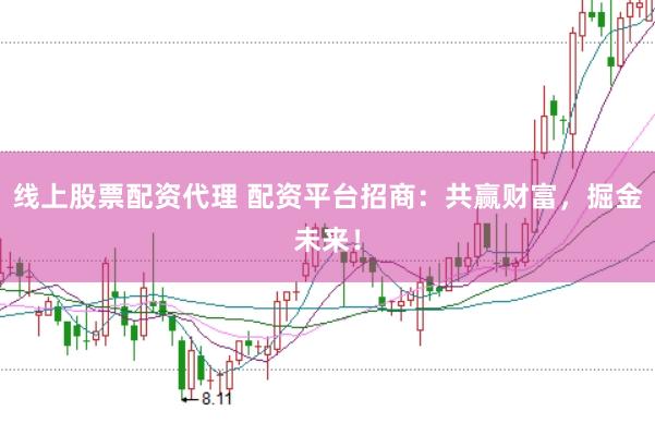 线上股票配资代理 配资平台招商：共赢财富，掘金未来！