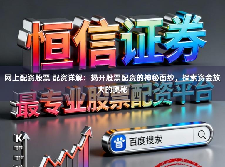 网上配资股票 配资详解：揭开股票配资的神秘面纱，探索资金放大的奥秘