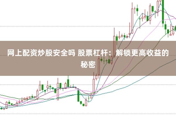 网上配资炒股安全吗 股票杠杆：解锁更高收益的秘密